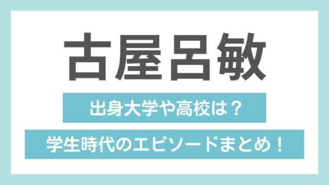 【古屋呂敏の学歴】出身大学や高校は？学生時代のエピソードまとめ！